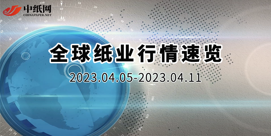 【全球纸业行情速览】2023（04.05-04.11）